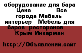 оборудование для бара › Цена ­ 80 000 - Все города Мебель, интерьер » Мебель для баров, ресторанов   . Крым,Инкерман